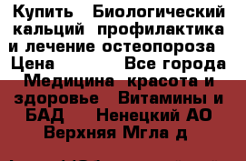 Купить : Биологический кальций -профилактика и лечение остеопороза › Цена ­ 3 370 - Все города Медицина, красота и здоровье » Витамины и БАД   . Ненецкий АО,Верхняя Мгла д.